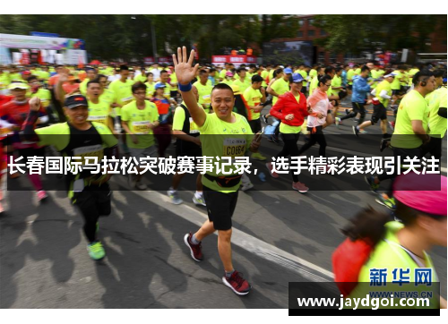 长春国际马拉松突破赛事记录，选手精彩表现引关注