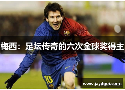 梅西：足坛传奇的六次金球奖得主